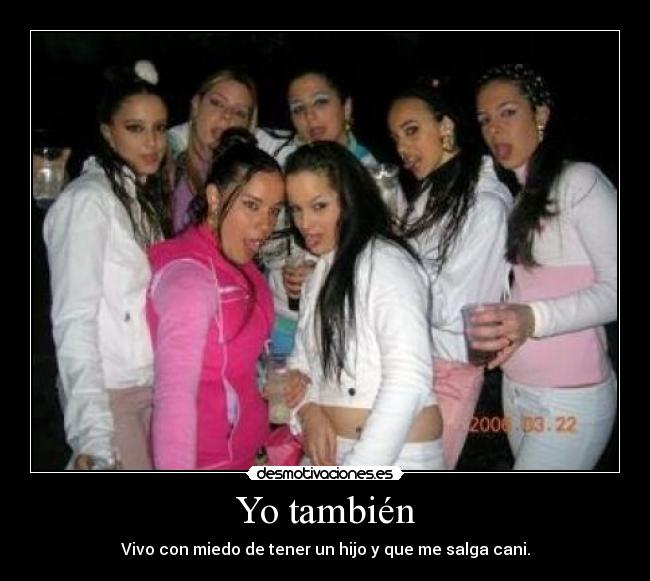 Yo también - Vivo con miedo de tener un hijo y que me salga cani.