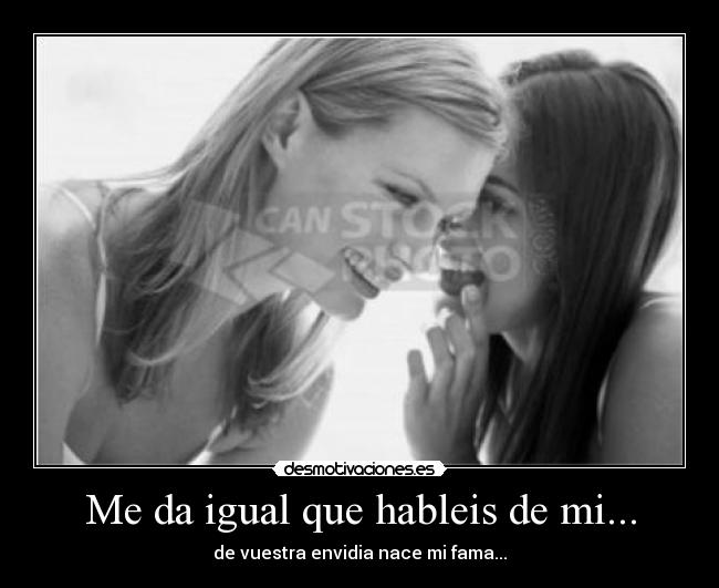 Me da igual que hableis de mi... -
