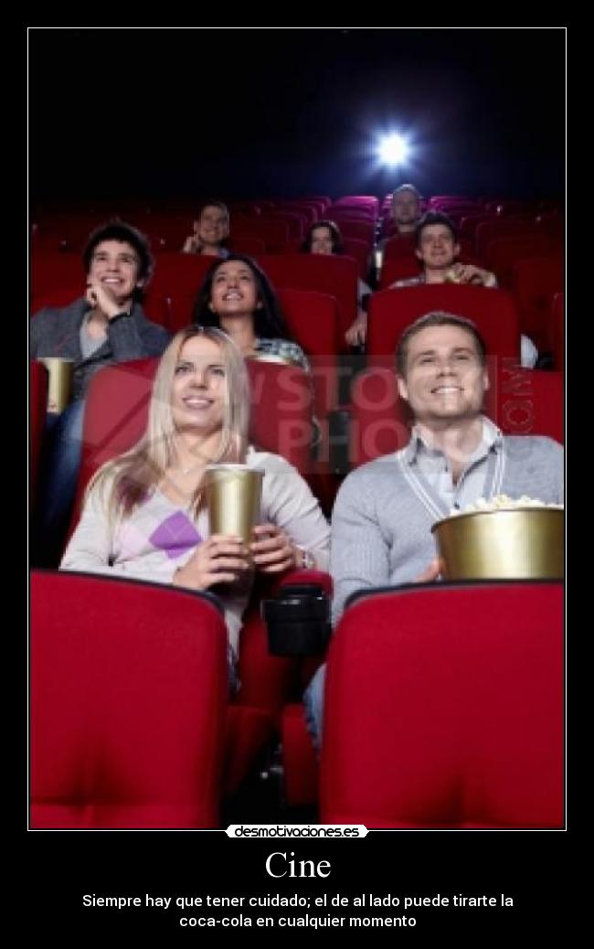 Cine - Siempre hay que tener cuidado; el de al lado puede tirarte la
coca-cola en cualquier momento