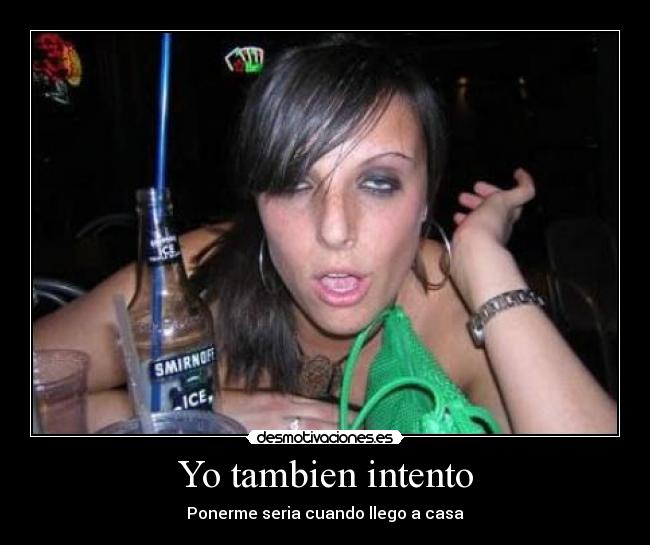 Yo tambien intento - Ponerme seria cuando llego a casa