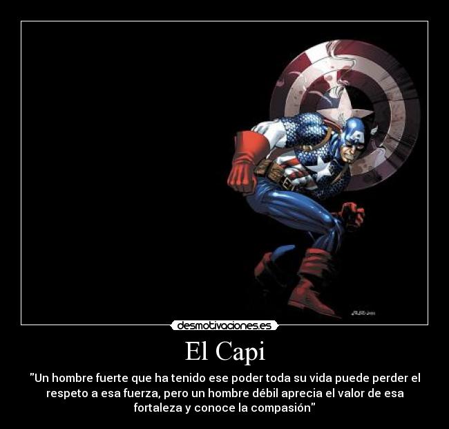 El Capi - Un hombre fuerte que ha tenido ese poder toda su vida puede perder el
respeto a esa fuerza, pero un hombre débil aprecia el valor de esa
fortaleza y conoce la compasión