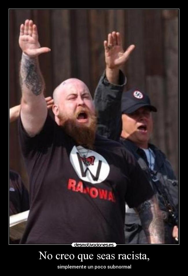 No creo que seas racista, -