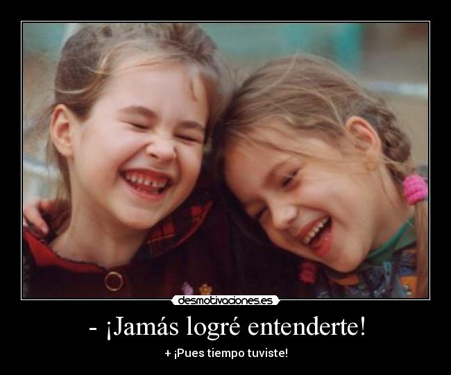 - ¡Jamás logré entenderte! - 