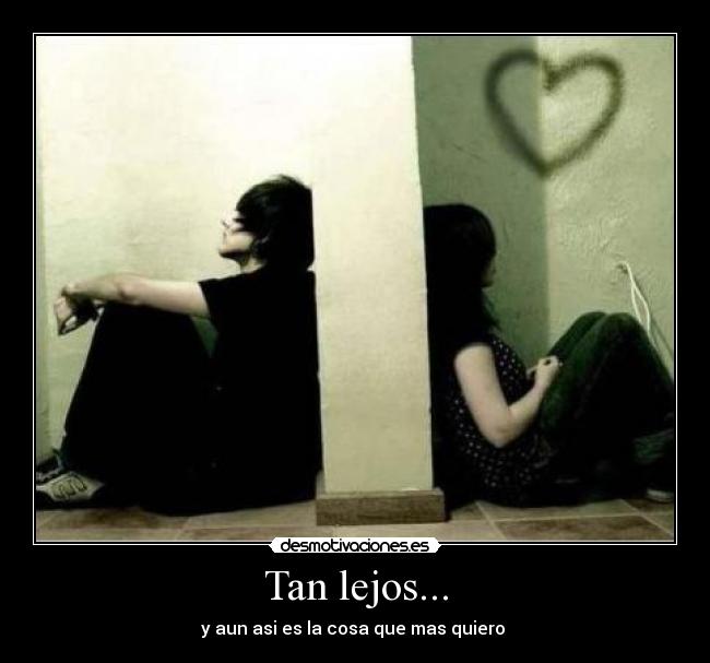 Tan lejos... - y aun asi es la cosa que mas quiero
