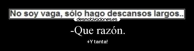 -Que razón. - +Y tanta!