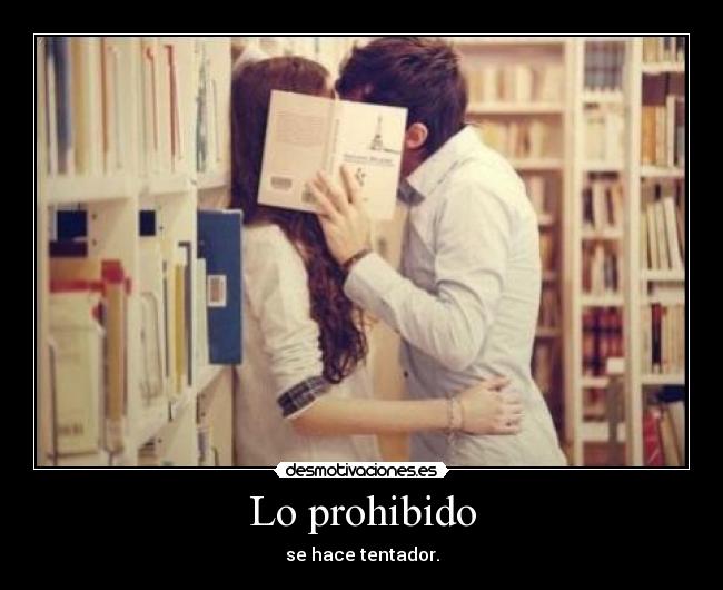 Lo prohibido - se hace tentador.
