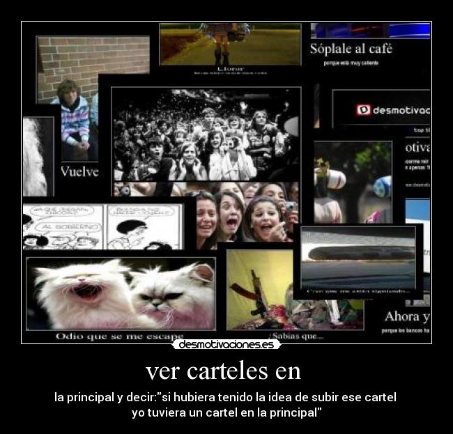 ver carteles en  - la principal y decir:si hubiera tenido la idea de subir ese cartel 
yo tuviera un cartel en la principal