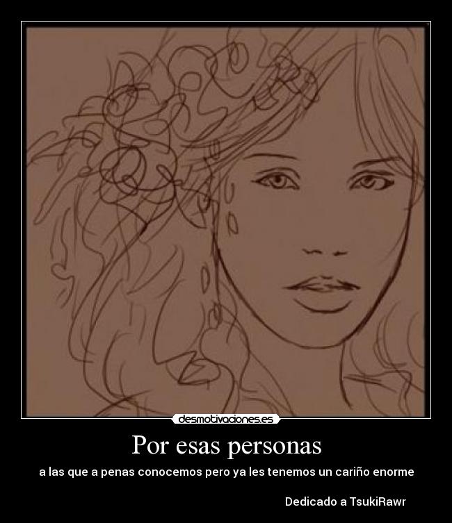 Por esas personas - a las que a penas conocemos pero ya les tenemos un cariño enorme

                                                                                      Dedicado a TsukiRawr