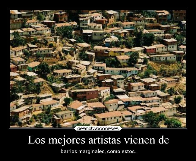 Los mejores artistas vienen de - 