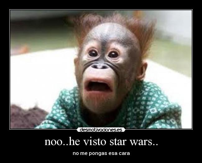 noo..he visto star wars.. - no me pongas esa cara