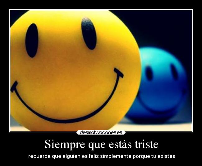 Siempre que estás triste -  recuerda que alguien es feliz simplemente porque tu existes