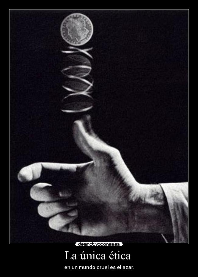 La única ética - en un mundo cruel es el azar.