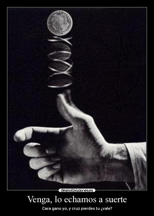 Venga, lo echamos a suerte - Cara gano yo, y cruz pierdes tu ¿vale?