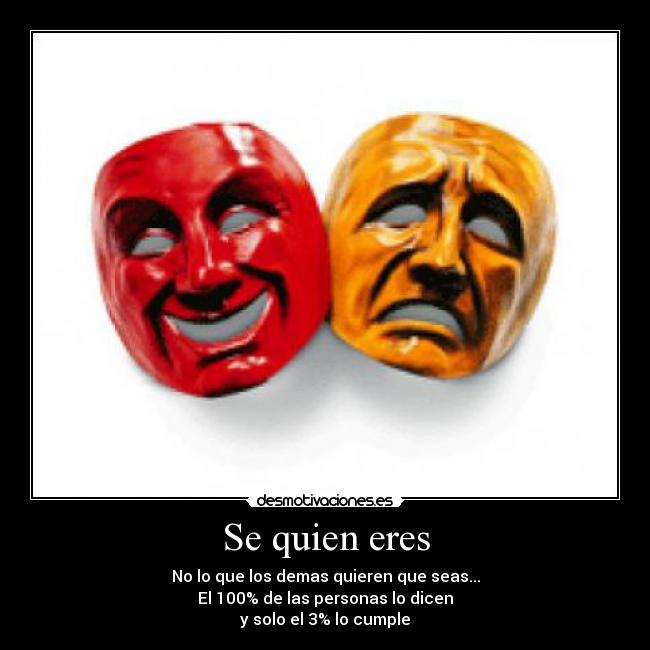 Se quien eres - No lo que los demas quieren que seas...
El 100% de las personas lo dicen
y solo el 3% lo cumple