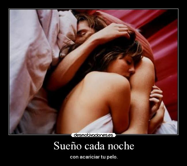 Sueño cada noche - con acariciar tu pelo.
