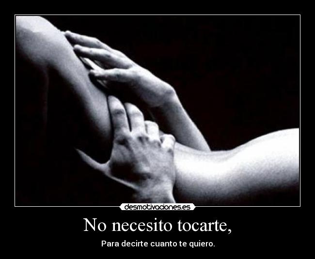 No necesito tocarte, -