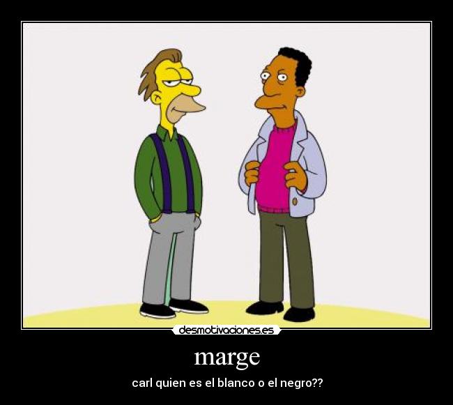 marge - carl quien es el blanco o el negro??