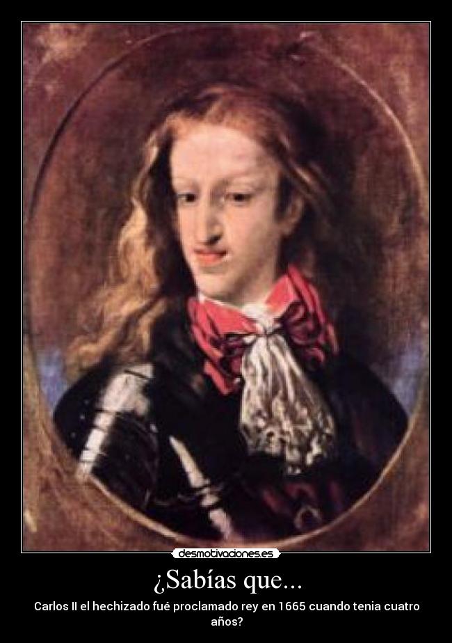 ¿Sabías que... - Carlos II el hechizado fué proclamado rey en 1665 cuando tenia cuatro años?