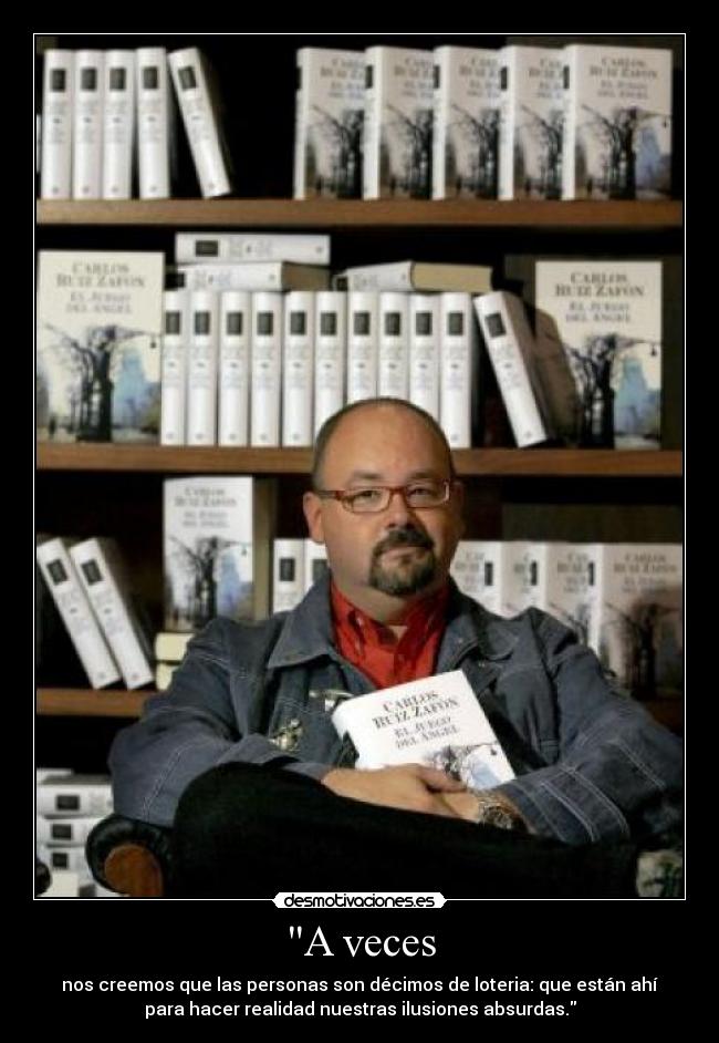 A veces - nos creemos que las personas son décimos de loteria: que están ahí
para hacer realidad nuestras ilusiones absurdas.