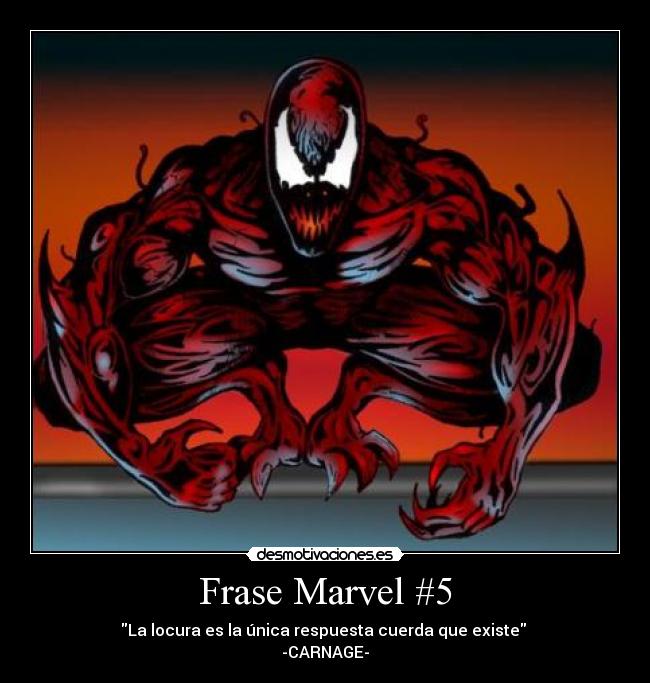 Frase Marvel #5 - La locura es la única respuesta cuerda que existe 
-CARNAGE-