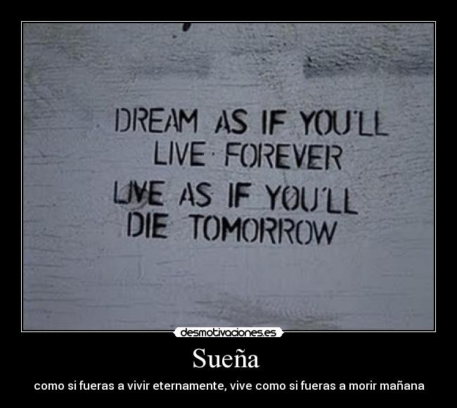 Sueña  - como si fueras a vivir eternamente, vive como si fueras a morir mañana