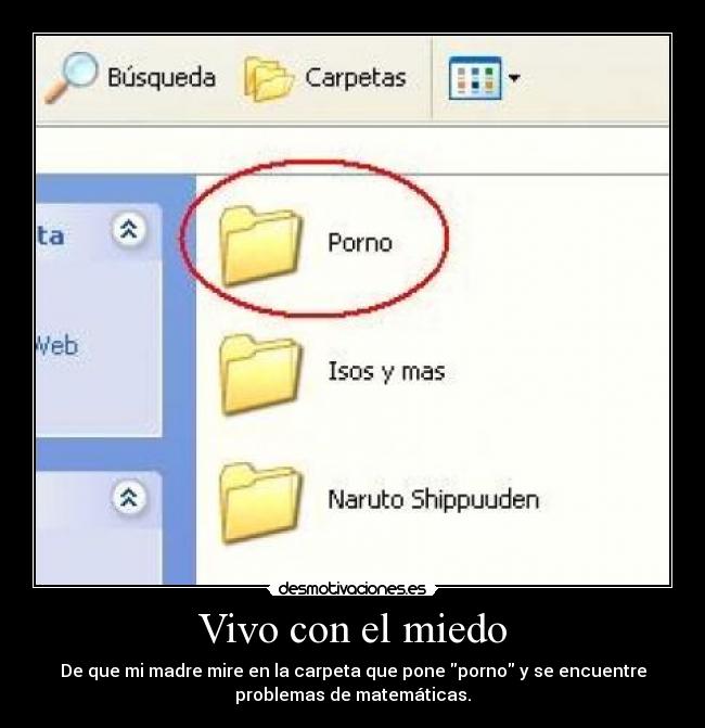 Vivo con el miedo - De que mi madre mire en la carpeta que pone porno y se encuentre
problemas de matemáticas.