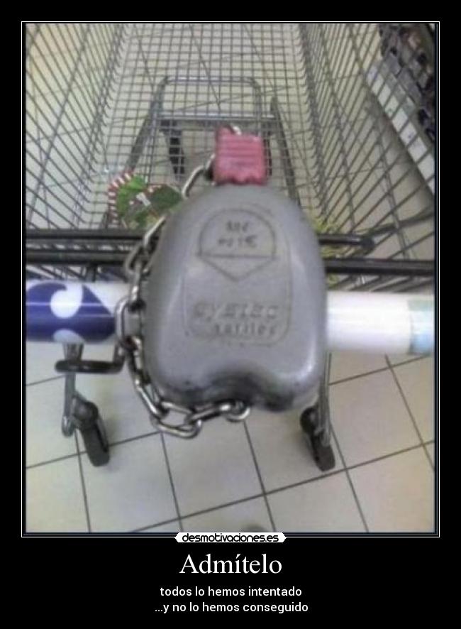 Admítelo - todos lo hemos intentado
...y no lo hemos conseguido