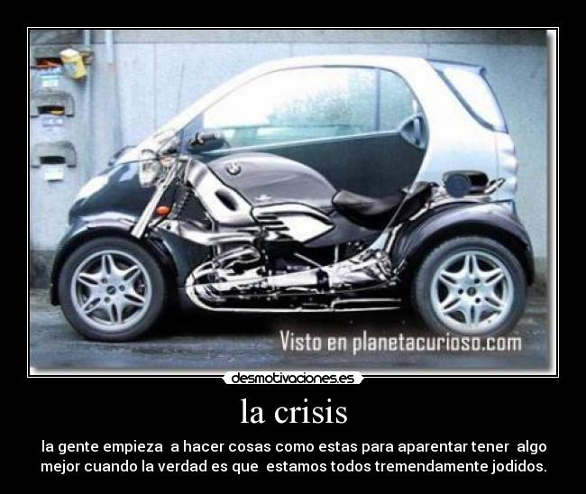 la crisis - la gente empieza a hacer cosas como estas para aparentar tener algo
mejor cuando la verdad es que estamos todos tremendamente jodidos.