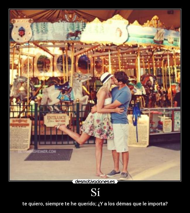 Sí - te quiero, siempre te he querido; ¿Y a los démas que le importa?