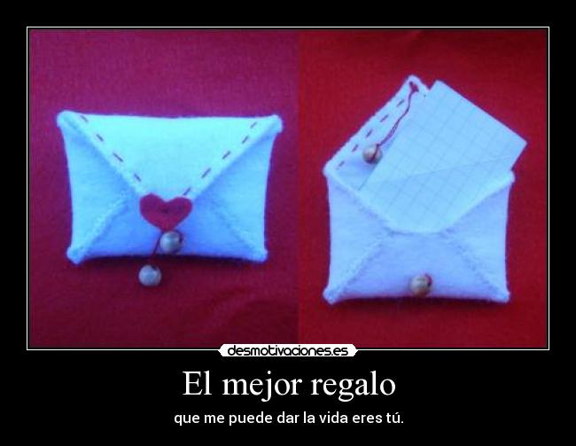 El mejor regalo - que me puede dar la vida eres tú.