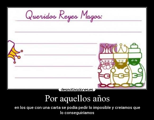 Por aquellos años - en los que con una carta se podía pedir lo imposible y creíamos que
lo conseguiríamos