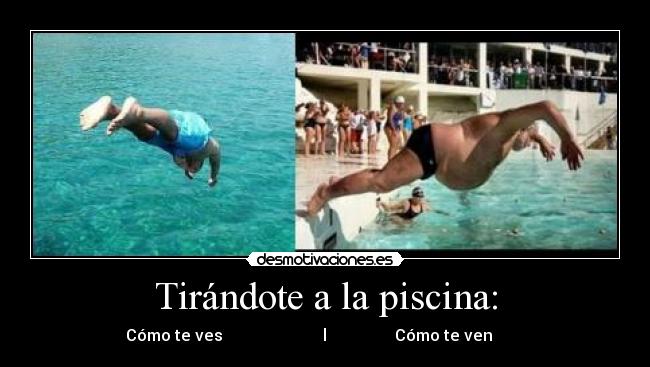 Tirándote a la piscina: -