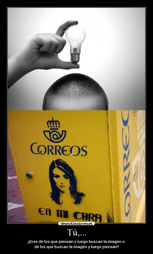 Tú,... - ¿Eres de los que piensan y luego buscan la imagen o 
de los que buscan la imagen y luego piensan?