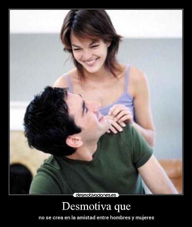 Desmotiva que - no se crea en la amistad entre hombres y mujeres