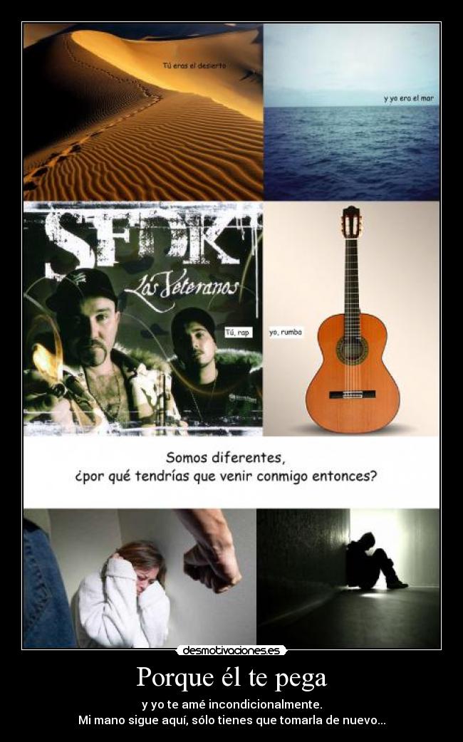 Porque él te pega - y yo te amé incondicionalmente.
Mi mano sigue aquí, sólo tienes que tomarla de nuevo...