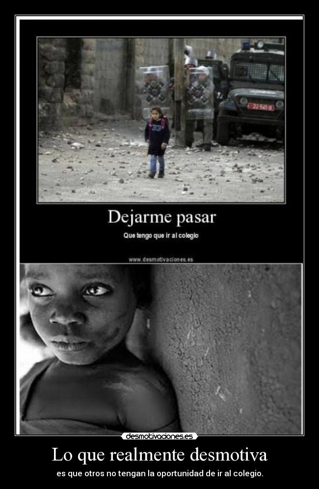 Lo que realmente desmotiva - es que otros no tengan la oportunidad de ir al colegio.