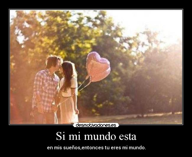 Si mi mundo esta - en mis sueños,entonces tu eres mi mundo.