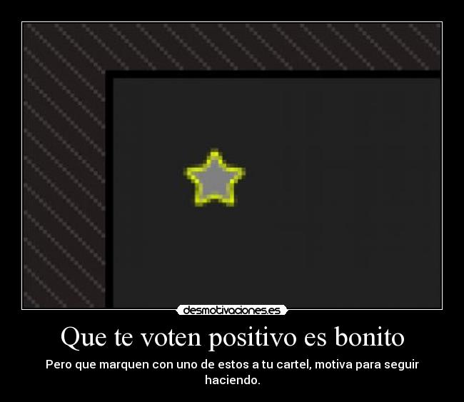 Que te voten positivo es bonito - Pero que marquen con uno de estos a tu cartel, motiva para seguir haciendo.