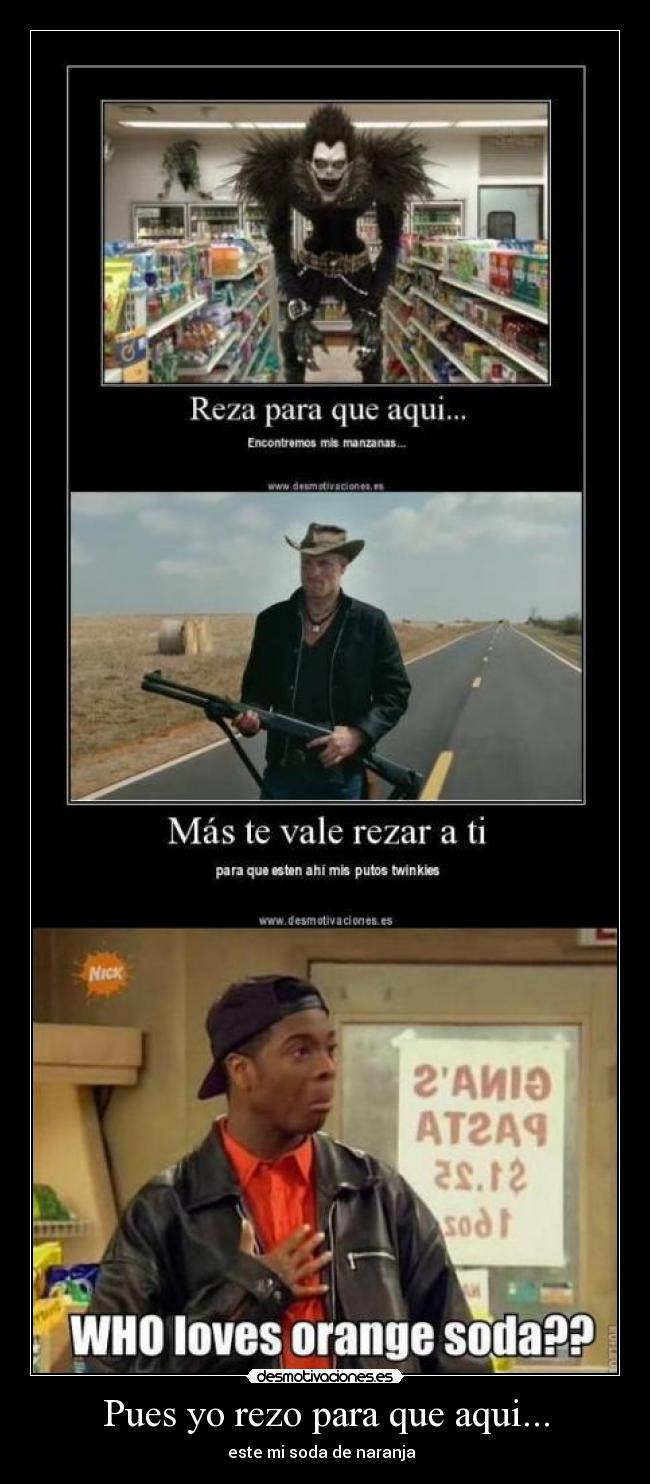 Pues yo rezo para que aqui... - este mi soda de naranja  