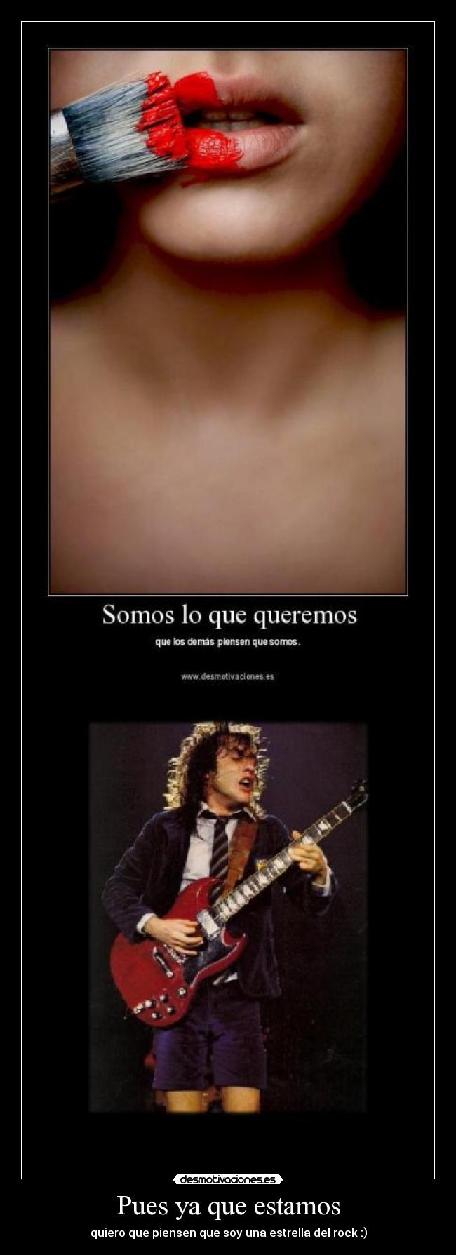 Pues ya que estamos - quiero que piensen que soy una estrella del rock :)