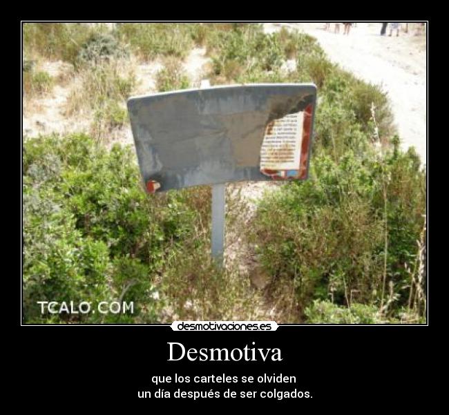 Desmotiva - que los carteles se olviden
un día después de ser colgados.