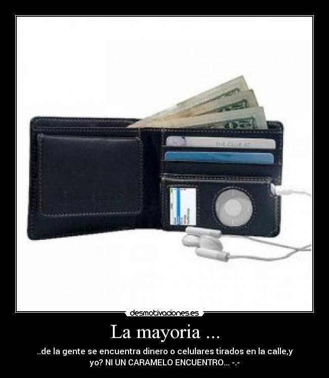 La mayoria ... - ..de la gente se encuentra dinero o celulares tirados en la calle,y
yo? NI UN CARAMELO ENCUENTRO... -.-