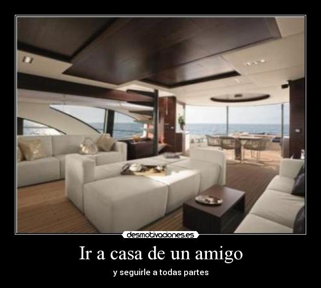 Ir a casa de un amigo - y seguirle a todas partes