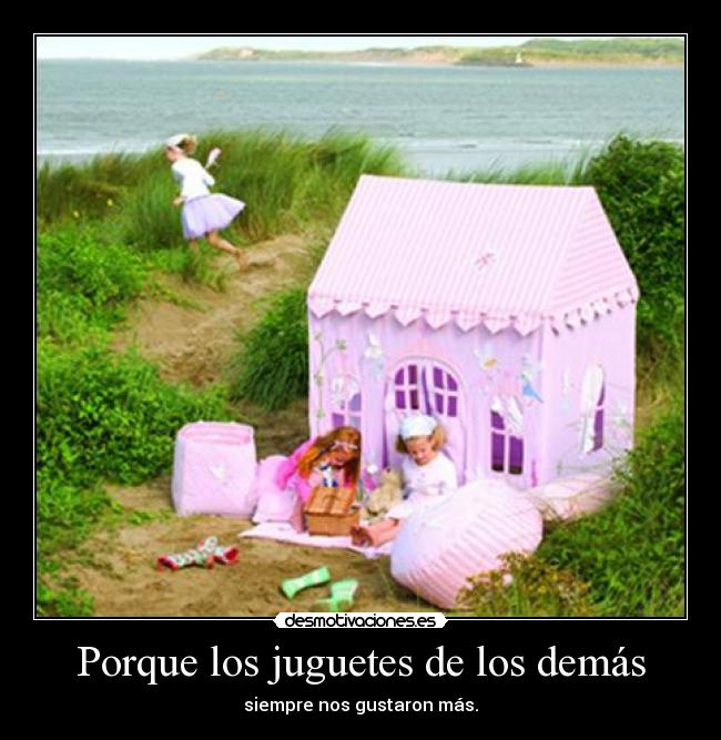 Porque los juguetes de los demás - siempre nos gustaron más.