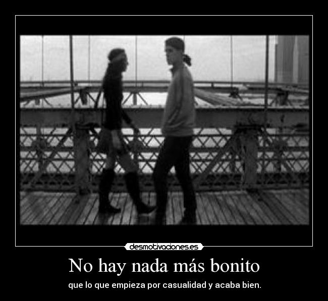 No hay nada más bonito - que lo que empieza por casualidad y acaba bien.