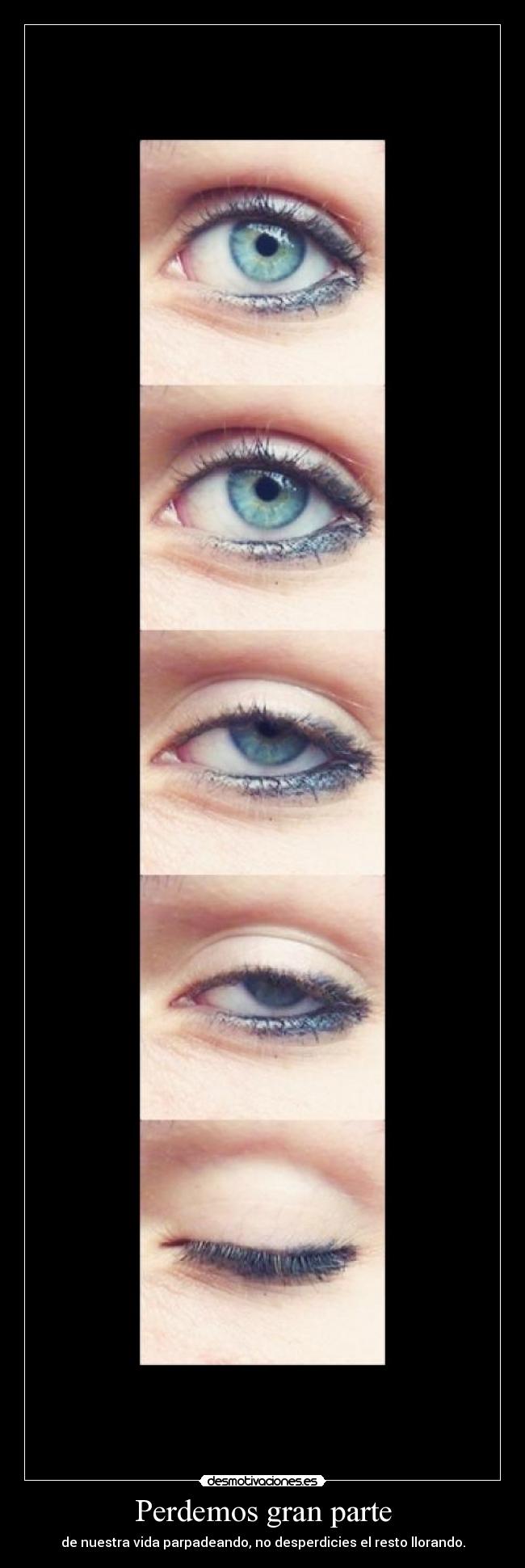 Perdemos gran parte - de nuestra vida parpadeando, no desperdicies el resto llorando.