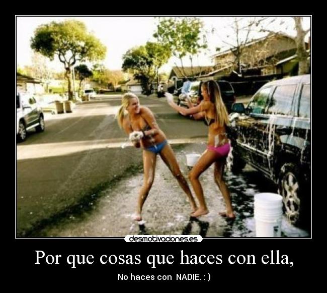 Por que cosas que haces con ella, -
