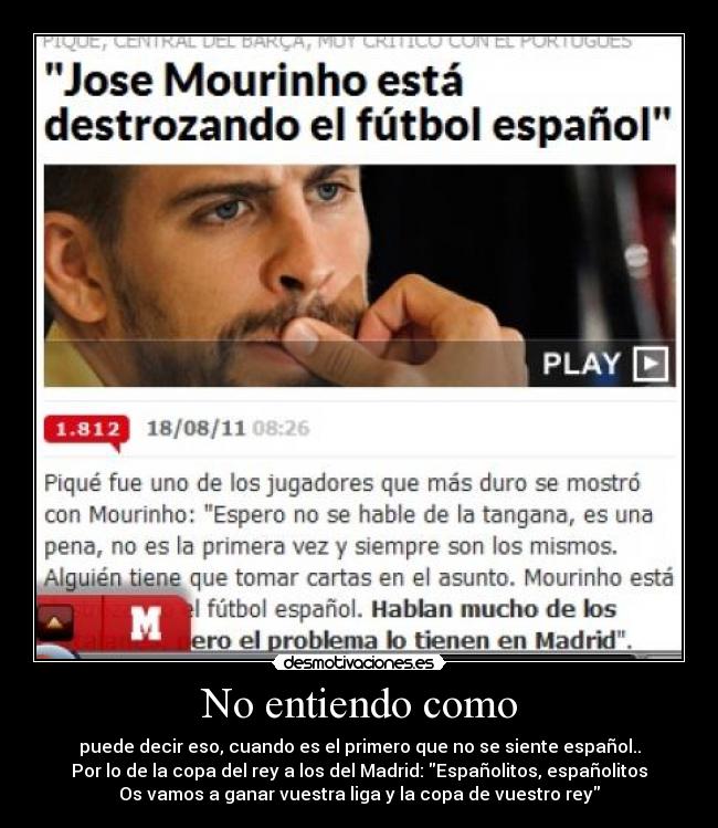 No entiendo como - puede decir eso, cuando es el primero que no se siente español..
Por lo de la copa del rey a los del Madrid: Españolitos, españolitos
Os vamos a ganar vuestra liga y la copa de vuestro rey