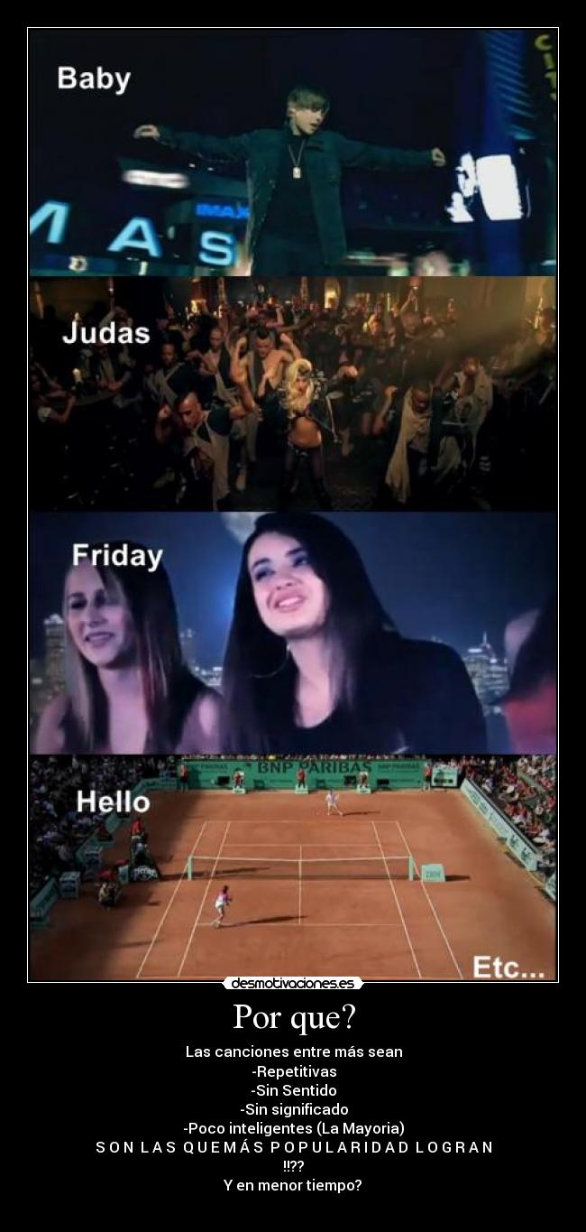 Por que? - Las canciones entre más sean
-Repetitivas
-Sin Sentido
-Sin significado
-Poco inteligentes (La Mayoria)
S O N L A S Q U E M Á S P O P U L A R I D A D L O G R A N
!!??
Y en menor tiempo?