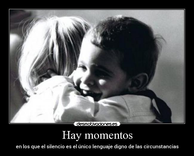 Hay momentos - en los que el silencio es el único lenguaje digno de las circunstancias